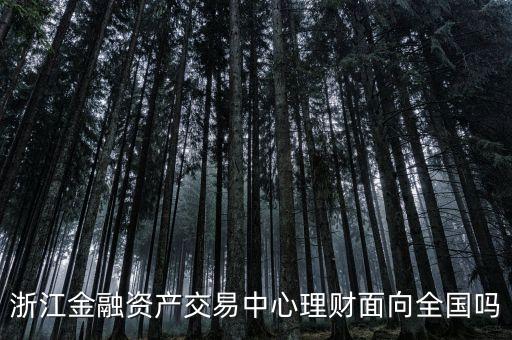 浙江金融資產(chǎn)交易中心是什么性質(zhì)，浙江金融資產(chǎn)交易中心理財(cái)面向全國(guó)嗎