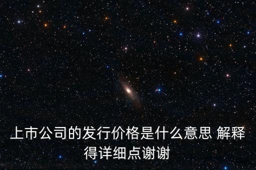 什么叫發(fā)行定價(jià)，上市公司的發(fā)行價(jià)格是什么意思 解釋得詳細(xì)點(diǎn)謝謝