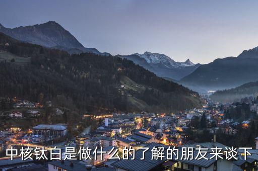 中核鈦白屬于什么板塊，中核鈦白是做什么的了解的朋友來談下