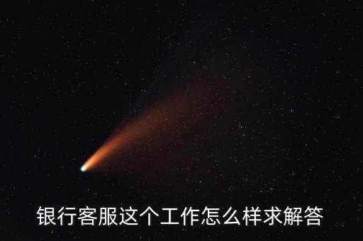 工行的客服沒有什么用，請問在工商銀行當客服怎么樣以后有沒有什么升值空間會不會轉(zhuǎn)