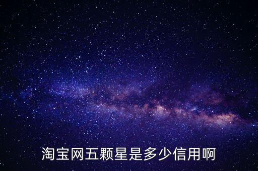 阿里的交易是5顆星是什么等級(jí)，淘寶網(wǎng)五顆星是多少信用啊