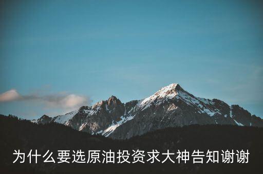 為什么要投資原油，為什么要選原油投資求大神告知謝謝