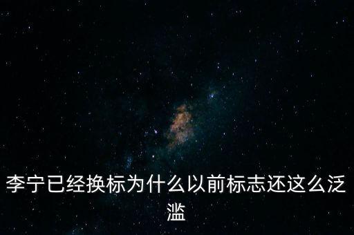 李寧以前商標(biāo)什么樣，李寧已經(jīng)換標(biāo)為什么以前標(biāo)志還這么泛濫