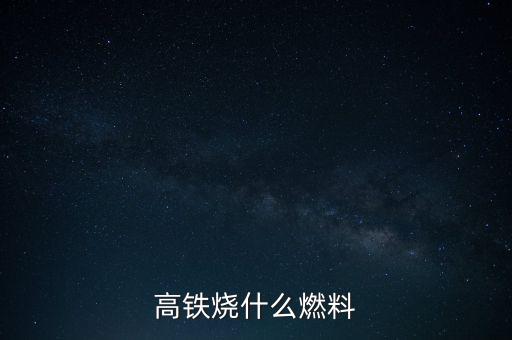 高鐵燃料是什么，現(xiàn)在的火車跟動(dòng)車的燃料是什么