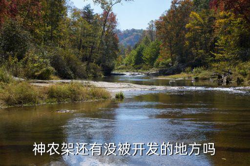 為什么不開發(fā)神農架，神農架現(xiàn)在的無人區(qū)是否已被開發(fā)出來