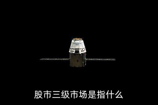股票三級(jí)市場(chǎng)是什么，股市三級(jí)市場(chǎng)指的是什么