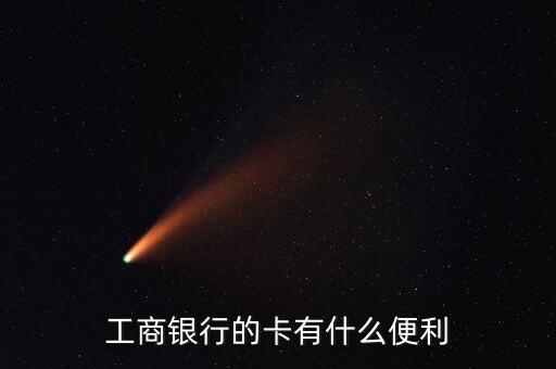 工商銀行卡有什么好處，工商借記卡有什么用