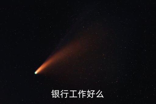 中資銀行工作有什么好，銀行工作好么