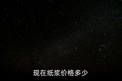 造紙廠廢漿什么價(jià)格，現(xiàn)在紙漿價(jià)格多少