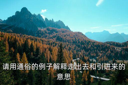 引進(jìn)來(lái)和走出去分別有什么，引進(jìn)來(lái)和走出去有什么區(qū)別 收購(gòu)屬于引進(jìn)來(lái)還是走出去