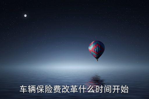 安徽車險(xiǎn)什么時(shí)候費(fèi)改，車輛保險(xiǎn)費(fèi)改革什么時(shí)間開始