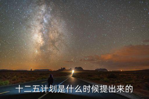 十二五規(guī)劃是什么時(shí)候提出的，十二五規(guī)劃的起止時(shí)間