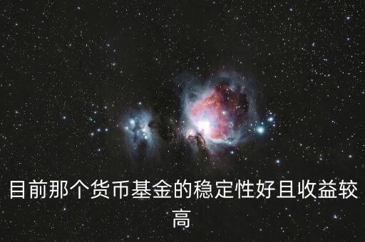 現(xiàn)在什么貨幣基金比較好，目前那個貨幣基金的穩(wěn)定性好且收益較高