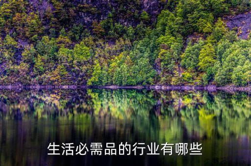 什么行業(yè)是生活必需品，那種賣東西 酒 煙 生活必須品的是什么類型的工作