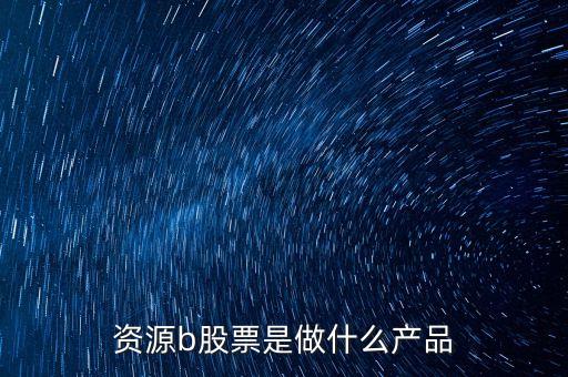 資源b級是什么股票，資源b包括哪些股票比如煤炭鋼鐵石油