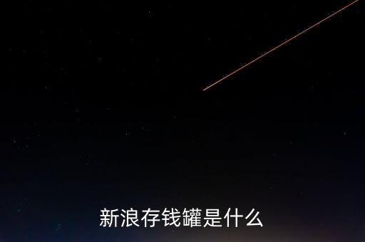 新浪微錢包和存錢罐有什么區(qū)別，新浪微財(cái)富存錢罐收益怎么樣