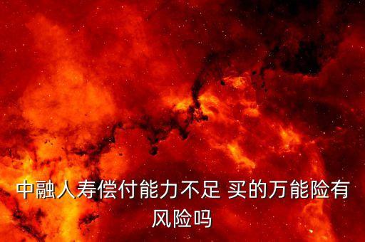 中融人壽出什么事了，中融人壽償付能力不足 買的萬能險有風(fēng)險嗎