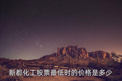 新都化工什么時候分紅，新都化工股票最低時的價格是多少