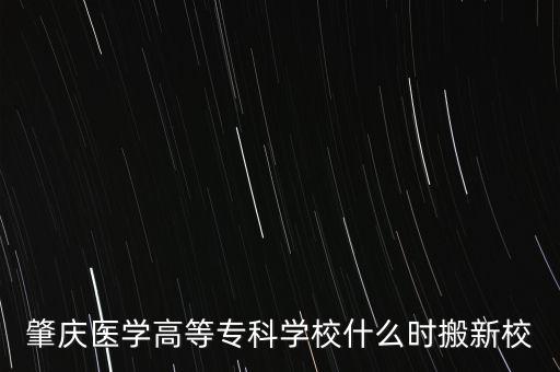 肇慶醫(yī)學(xué)高等?？茖W(xué)校什么時(shí)搬新校