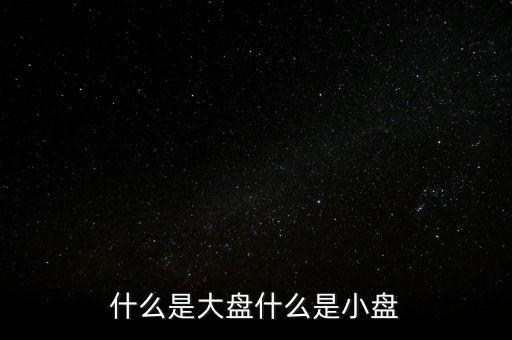 大盤(pán)雙星盤(pán)是什么意思，大盤(pán)小盤(pán)都是什么意思啊