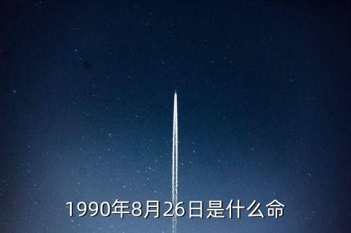 90年8月26是什么命，1990年8月26日午時(shí)是什么命
