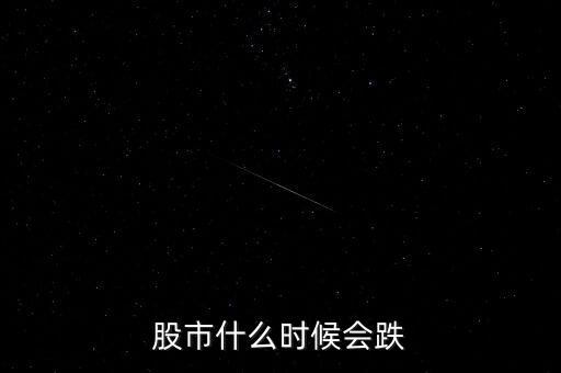 股票什么時(shí)候會跌，股市什么時(shí)候會跌