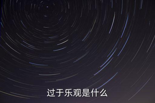 什么叫過分樂觀，請問 過度樂觀叫什么