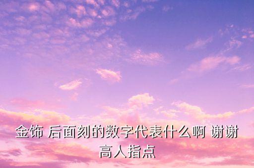 千足金后面的數(shù)字代表什么，金飾 后面刻的數(shù)字代表什么啊 謝謝高人指點