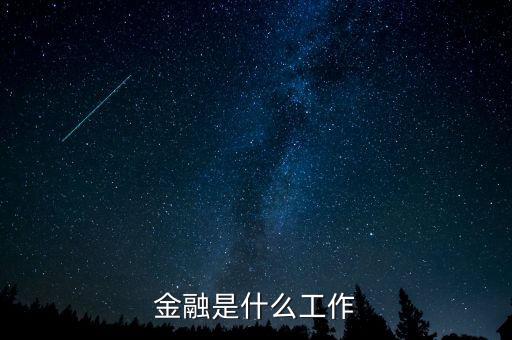 金融是指什么工作，金融一般是做什么工作的