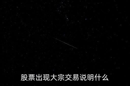 股票大宗交易買入說(shuō)明什么，股票出現(xiàn)大宗交易說(shuō)明什么
