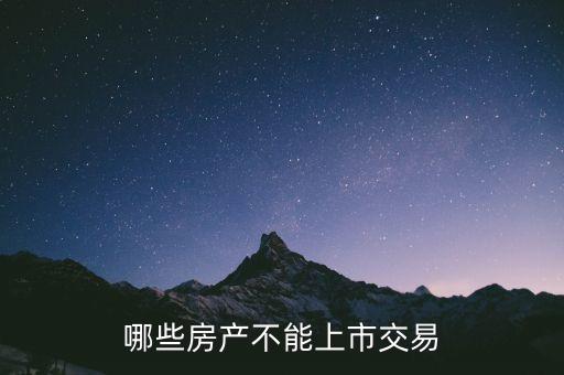 不滿足什么條件不能上市，哪些房產(chǎn)不能上市交易