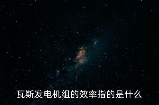 什么是火電廠效率，瓦斯發(fā)電機(jī)組的效率指的是什么