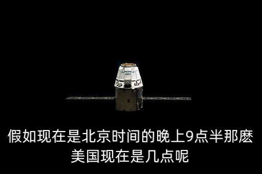 美國(guó)晚上九點(diǎn)是北京時(shí)間什么時(shí)候，假如現(xiàn)在是北京時(shí)間的晚上9點(diǎn)半那麼美國(guó)現(xiàn)在是幾點(diǎn)呢