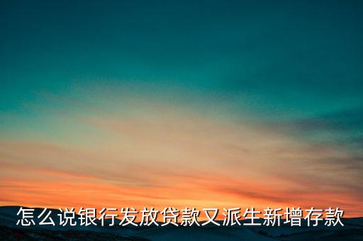 貸款為什么創(chuàng)造了存款，怎么說銀行發(fā)放貸款又派生新增存款