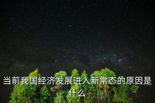 中國(guó)為什么進(jìn)入經(jīng)濟(jì)新常態(tài)，當(dāng)前我國(guó)經(jīng)濟(jì)發(fā)展進(jìn)入新常態(tài)的原因是什么