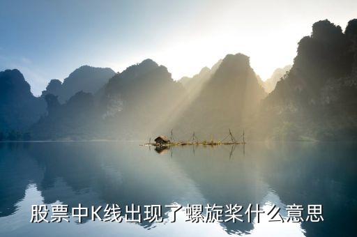 k線中螺旋槳代表什么，股票中K線出現(xiàn)了螺旋槳什么意思