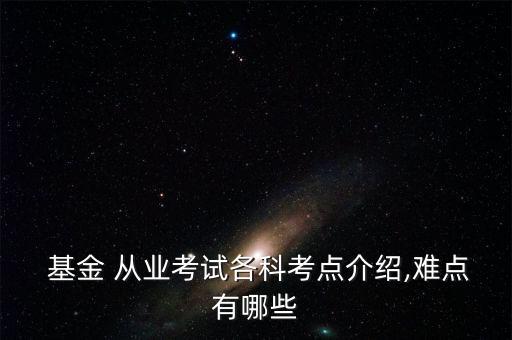  基金 從業(yè)考試各科考點介紹,難點有哪些