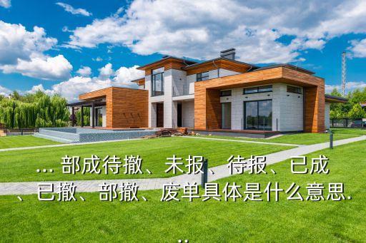 ... 部成待撤、未報、待報、已成、已撤、部撤、廢單具體是什么意思...