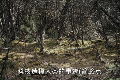 科技造福人類(lèi)的事跡(簡(jiǎn)略點(diǎn)