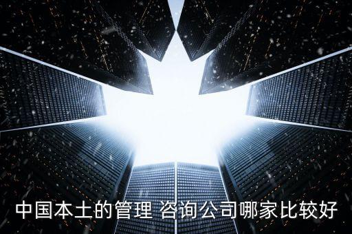 中國本土的管理 咨詢公司哪家比較好