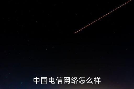 中國(guó)電信網(wǎng)絡(luò)怎么樣