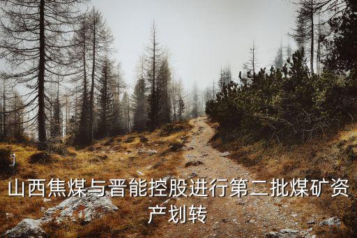 山西焦煤與晉能控股進行第二批煤礦資產(chǎn)劃轉(zhuǎn)
