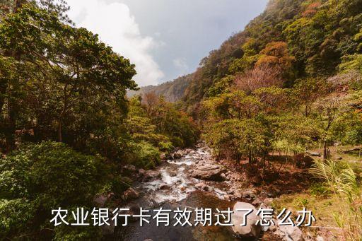  農(nóng)業(yè)銀行卡有效期過(guò)了怎么辦
