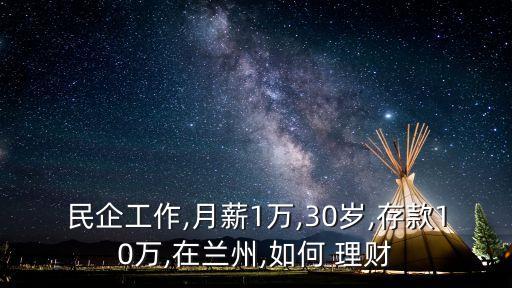 民企工作,月薪1萬(wàn),30歲,存款10萬(wàn),在蘭州,如何 理財(cái)