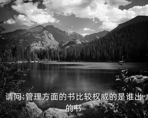 請(qǐng)問:管理方面的書比較權(quán)威的是誰(shuí)出的書