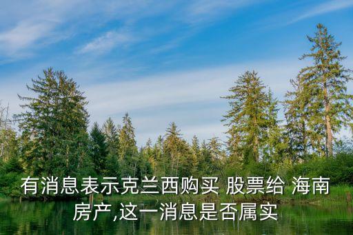 有消息表示克蘭西購買 股票給 海南房產,這一消息是否屬實