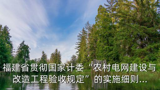 福建省貫徹國家計(jì)委“農(nóng)村電網(wǎng)建設(shè)與改造工程驗(yàn)收規(guī)定”的實(shí)施細(xì)則...