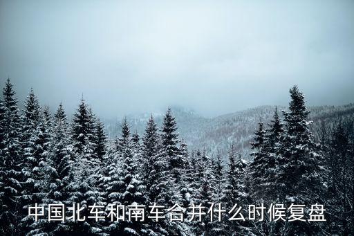 中國(guó)北車和南車合并什么時(shí)候復(fù)盤(pán)