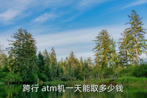 跨行 atm機(jī)一天能取多少錢(qián)
