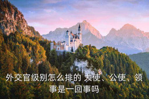 外交官級別怎么排的 大使、公使、領(lǐng)事是一回事嗎